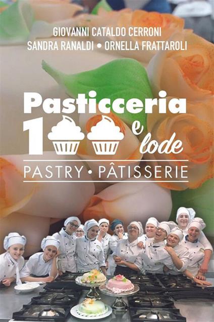 Pasticceria 100 e lode - Giovanni Cataldo Cerroni,Ornella Frattaroli,Sandra Ranaldi - ebook