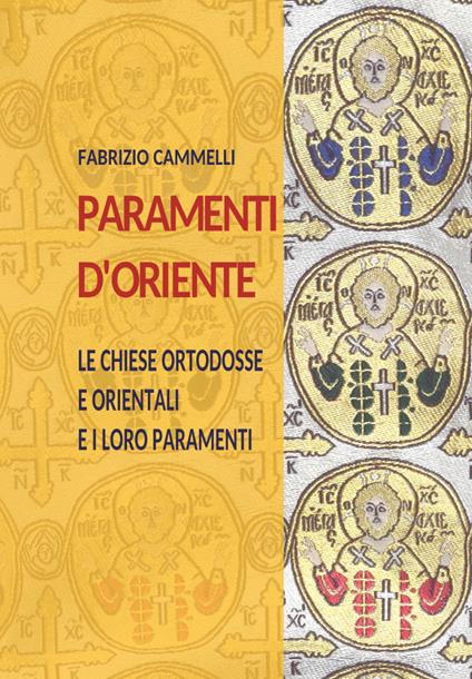Paramenti d'Oriente. Le chiese ortodosse e orientali e i loro paramenti - Fabrizio Cammelli - copertina