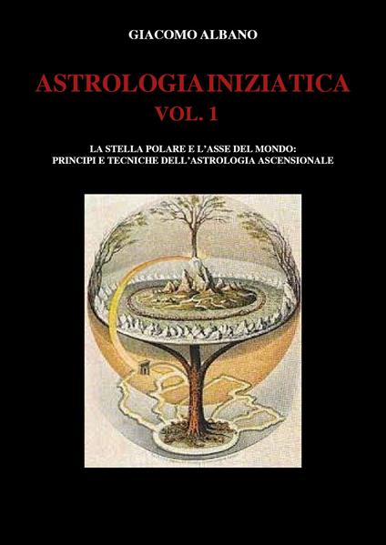 Astrologia iniziatica. Vol. 1: stella polare e l'asse del mondo: principi e tecniche dell'astrologia ascensionale, La. - Giacomo Albano - copertina