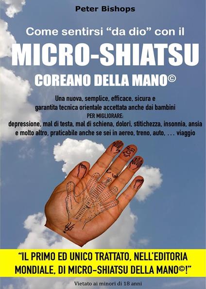 Come sentirsi «da dio» con il micro-shiatsu coreano della mano©. Per migliorare: depressione, mal di testa, mal di schiena, dolori, stitichezza, insonnia, ansia e molto altro, praticabile anche se sei in aereo, treno, auto, viaggio - Peter Bishop - copertina