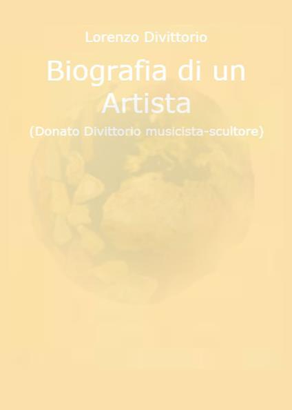 Biografia di un artista (Donato Divittorio musicista-scultore) - Lorenzo Divittorio - copertina