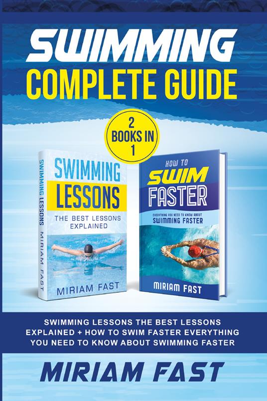 Swimming complete guide. Swimming lessons. The best lessons explained + How to swim faster everything you need to know about swimming faster. (2 books in 1) - Miriam Fast - copertina