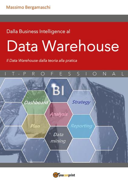Dalla business intelligence al data warehouse. Data warehouse. Il data warehouse dalla teoria alla pratica - Massimo Bergamaschi - copertina