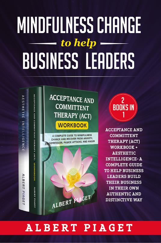 Mindfulness change to help business leaders: Acceptance and committent therapy (act) workbook - Aesthetic intelligence. A complete guide to help business leaders build their business in their own authentic and distinctive way - Albert Piaget - copertina