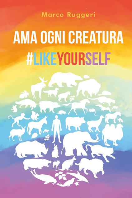 Ama ogni creatura #LikeYourself - Marco Ruggeri - copertina