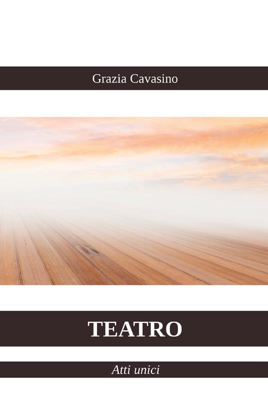 Teatro. Atti unici - Grazia Cavasino - copertina