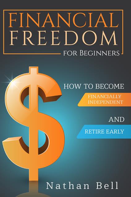 Financial freedom for beginners. How to become financially independent and retire early - Nathan Bell - copertina