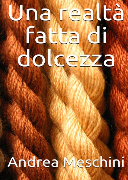Una realtà fatta di dolcezza - Andrea Meschini - copertina