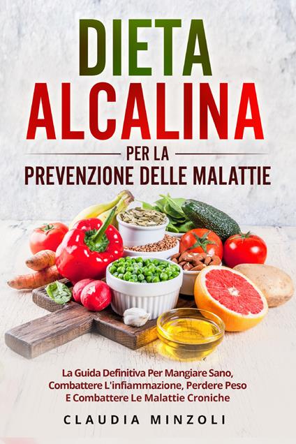 Dieta alcalina per la prevenzione delle malattie. La guida definitiva per mangiare sano, combattere l'infiammazione, perdere peso e combattere le malattie croniche - Claudia Minzoli - copertina