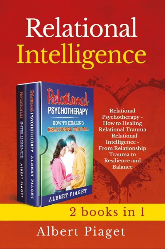 Relational intelligence (2 books in 1): Relational intelligence. From relationship trauma to resilience and balance-Relational psychotherapy. How to healing relation trauma - Albert Piaget - copertina