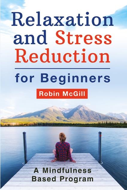 Relaxation and stress reduction for beginners. A mindfulness-based program - Robin McGill - copertina