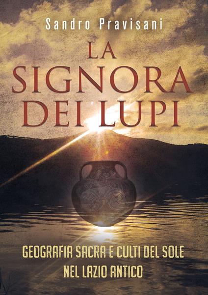 La signora dei lupi. Geografia sacra e culti del sole nel Lazio antico - Sandro Pravisani - copertina