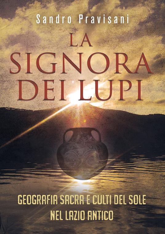 La signora dei lupi. Geografia sacra e culti del sole nel Lazio antico - Sandro Pravisani - copertina