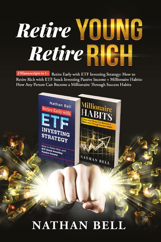 Retire young retire rich: 2 manuscripts in 1. Retire early with ETF investing strategy-Millionaire habits. How any person can become a millionaire throught success habits - Nathan Bell - copertina