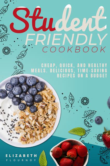 Student-Friendly cookbook. Cheap, quick, and healthy meals. Delicious recipes on a budget - Elizabeth Flournoy - copertina