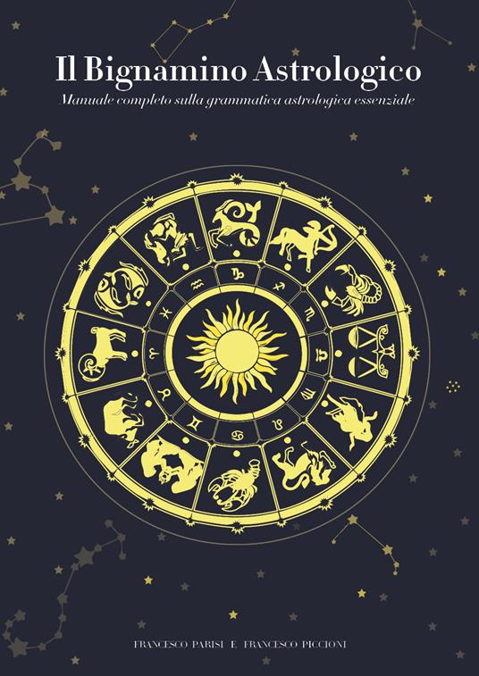Il bignamino astrologico. Manuale completo sulla grammatica astrologica essenziale - Francesco Parisi,Francesco Piccioni - copertina