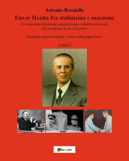 Enver Hoxha fra stalinismo e maoismo. Fra marxismo-leninismo internazionale e identità nazionale del socialismo in un solo paese «Il principio marxista-leninista: Contare sulle proprie forze!». Vol. 1 - Antonio Rossiello - copertina