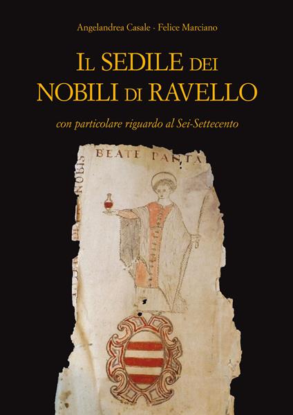 Il Sedile dei nobili di Ravello con particolare riguardo al Sei-Settecento - Angelandrea Casale,Felice Marciano - copertina