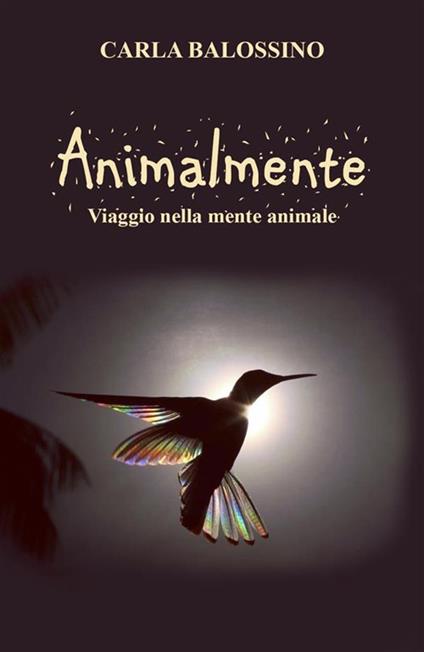Animalmente. Viaggio nella mente animale - Carla Balossino - ebook