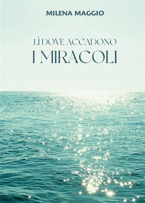 Lì dove accadono i miracoli - Milena Maggio - ebook