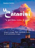 U' Catanisi. Origini, sviluppi, detti, significati ironici di un'antichissima lingua