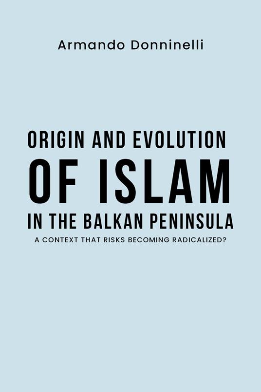 Origin and evolution of Islam in the Balkan Peninsula. A context that risks becoming radicalized? - Armando Donninelli - copertina
