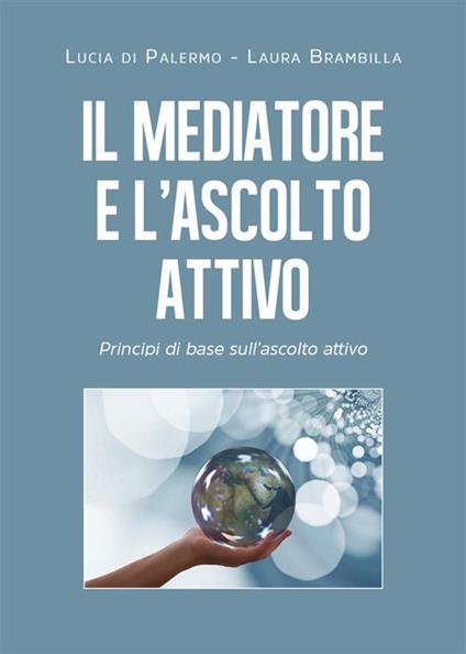 Il mediatore e l'ascolto attivo. Principi di base sull'ascolto attivo - Laura Brambilla,Lucia Di Palermo - ebook