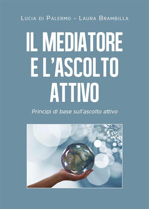 Il mediatore e l'ascolto attivo. Principi di base sull'ascolto attivo - Laura Brambilla,Lucia Di Palermo - ebook