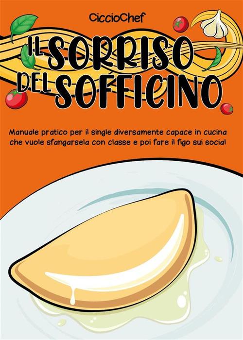 Il sorriso del sofficino. Manuale pratico per il single diversamente capace in cucina che vuole sfangarsela con classe e poi fare il figo sui social - CiccioChef - ebook