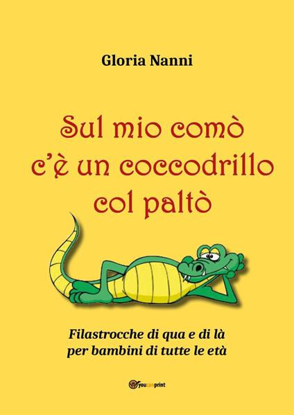 Sul mio comò c'è un coccodrillo col paltò. Filastrocche di qua e di là per bambini di tutte le età - Gloria Nanni - copertina