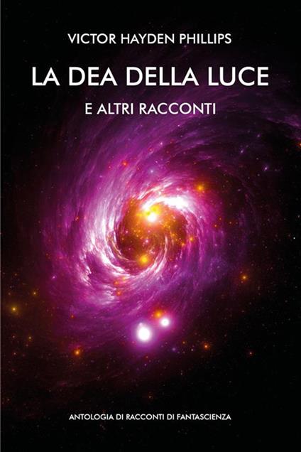 La dea della luce e altri racconti. Antologia di racconti di fantascienza - Victor Hayden Phillips - ebook