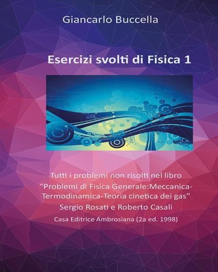  Esercizi di fisica. Tutti i problemi non risolti nel libro «Problemi di Fisica Generale: Meccanica-Termodinamica-Teoria cinetica dei gas» Sergio Rosati e Roberto Casali