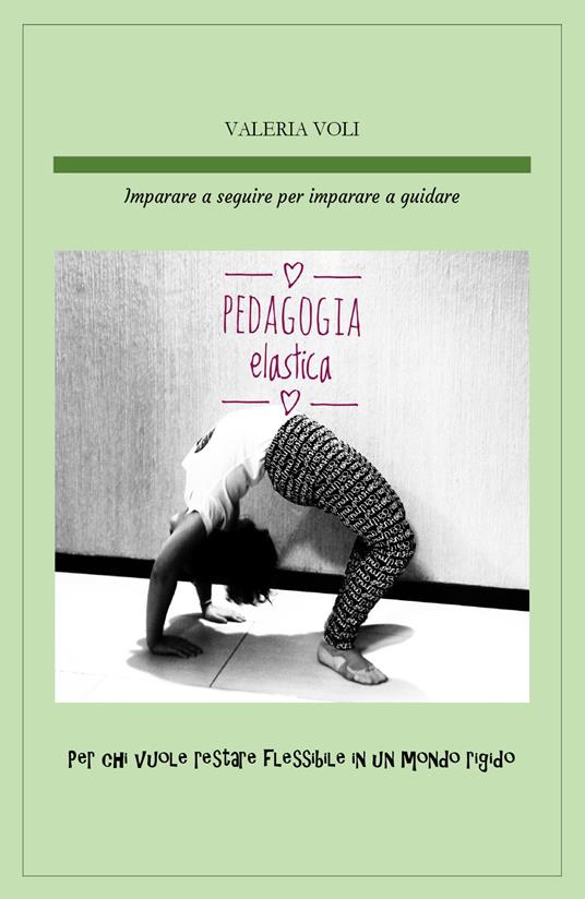 Pedagogia elastica. Imparare a seguire per imparare a guidare, per chi vuole restare flessibile in un mondo rigido - Valeria Voli - copertina