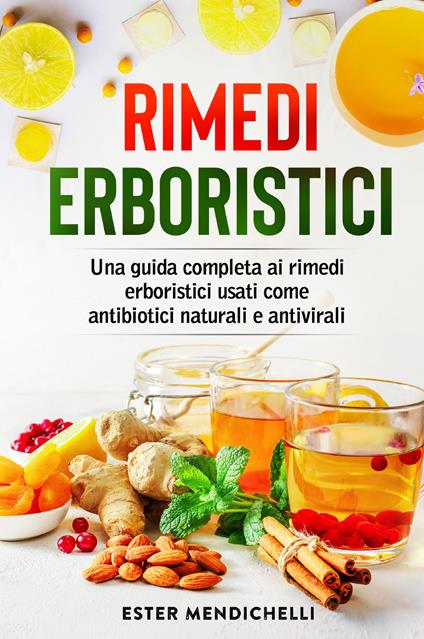 Rimedi erboristici. Una guida completa ai rimedi erboristici usati come antibiotici naturali e antivirali - Ester Mendichelli - copertina