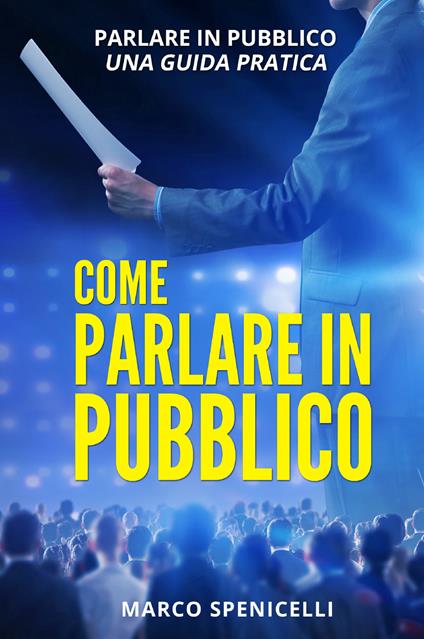 Come parlare in pubblico. Parlare in pubblico: una guida pratica - Marco Spenicelli - copertina
