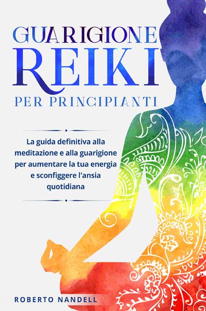 Guarigione reiki per principianti. La guida definitiva alla meditazione e alla guarigione per aumentare la tua energia e sconfiggere l'ansia quotidiana - Roberto Nandelli - copertina