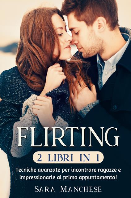 Flirting (2 libri in 1). Tecniche avanzate per incontrare ragazze e impressionarle al primo appuntamento! - Sara Manchese - copertina