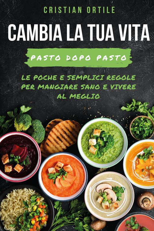 Cambia la tua vita, pasto dopo pasto - Cristian Ortile - copertina