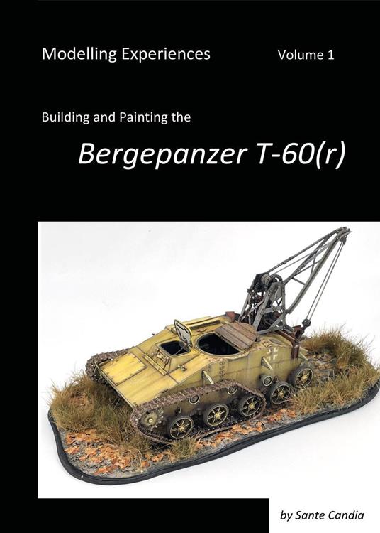 Modelling experiences. Vol. 1: Building and Painting the Bergepanzer T-60(r). - Sante Candia - copertina