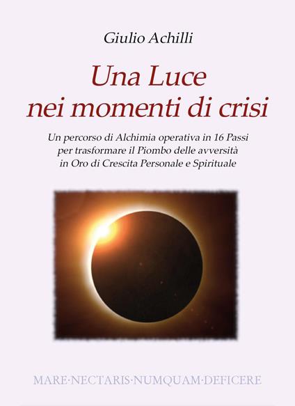Una luce nei momenti di crisi. Un percorso di alchimia operativa in 16 passi per trasformare il piombo delle avversità in oro di crescita personale e spirituale - Giulio Achilli - copertina