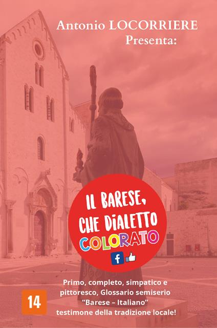 Il barese, che dialetto colorato! Primo, completo, simpatico e pittoresco glossario semiserio con centinaia di vocaboli in «Barese-Italiano» testimone della tradizione locale! - Antonio Locorriere - copertina