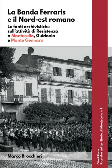 La banda Ferraris e il Nord-est romano. Le fonti archivistiche sull'attività di Resistenza a Montecelio, Guidonia e Monte Gennaro - Marco Brocchieri - copertina
