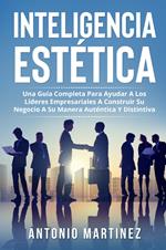 Inteligencia estética. Una guía completa para ayudar a los líderes empresariales a construir su negocio a su manera auténtica y distintiva