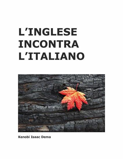 L' Inglese incontra l'Italiano - English meets Italian grammar and pronunciation. A Comprehensive English-Italian Guide Book from a poetic perspective - Kenobi Isaac Dema - ebook