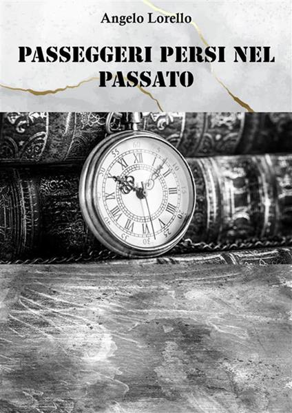 Passeggeri persi nel passato - Angelo Lorello - ebook