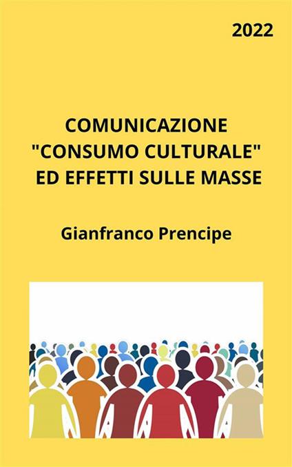 Comunicazione «consumo culturale» ed effetti sulle masse - Gianfranco Prencipe - ebook