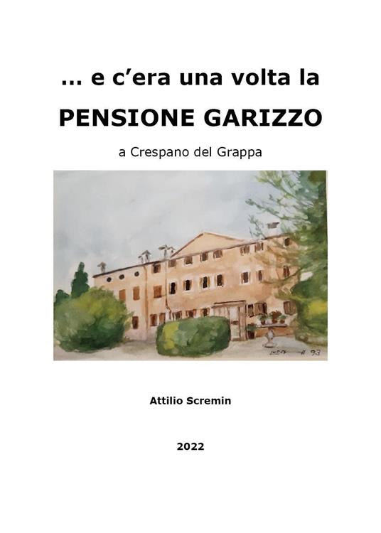 E c'era una volta la Pensione Garizzo a Crespano del Grappa - Attilio Scremin - copertina