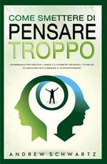 Come smettere di pensare troppo. Un manuale per vincere l'ansia e il pensiero negativo. Tecniche ed abitudini per eliminare il sovrappensiero