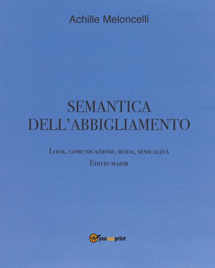 Semantica dell'abbigliamento. Look, comunicazione, moda, sessualità. Editio maior - Achille Meloncelli - copertina