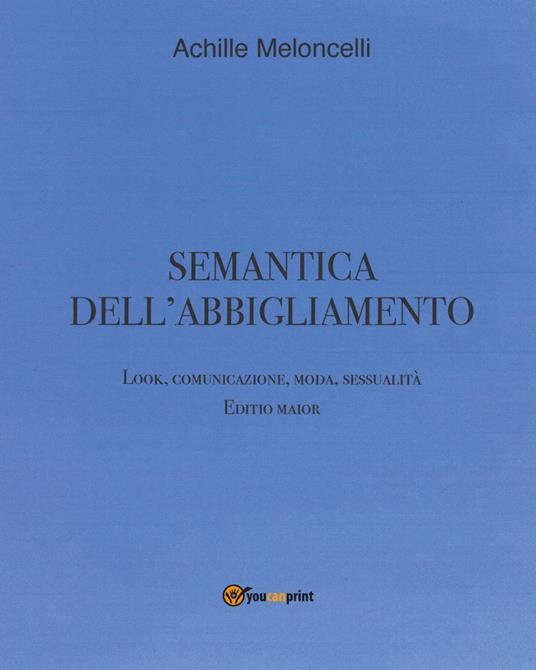 Semantica dell'abbigliamento. Look, comunicazione, moda, sessualità. Editio maior - Achille Meloncelli - copertina